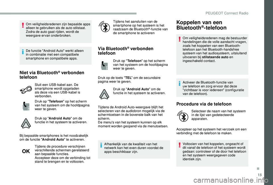 PEUGEOT 2008 2018 Instructieboekje (in Dutch) 13
Om veiligheidsredenen zijn bepaalde apps
alleen te gebruiken als de auto stilstaat.
Zodra de auto gaat rijden, wordt de
weergave ervan onderbroken.
De functie "Android Auto" werkt alleen PEUGEOT 2008 2018 Instructieboekje (in Dutch) 13
Om veiligheidsredenen zijn bepaalde apps
alleen te gebruiken als de auto stilstaat.
Zodra de auto gaat rijden, wordt de
weergave ervan onderbroken.
De functie "Android Auto" werkt alleen