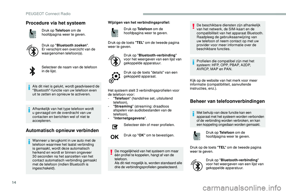 PEUGEOT 2008 2018 Instructieboekje (in Dutch) 14
Procedure via het systeem
Druk op Telefoon om de
hoofdpagina weer te geven.
Druk op " Bluetooth zoeken ".
Er verschijnt een overzicht van de
waargenomen telefoon(s).
Selecteer de naam van PEUGEOT 2008 2018 Instructieboekje (in Dutch) 14
Procedure via het systeem
Druk op Telefoon om de
hoofdpagina weer te geven.
Druk op " Bluetooth zoeken ".
Er verschijnt een overzicht van de
waargenomen telefoon(s).
Selecteer de naam van