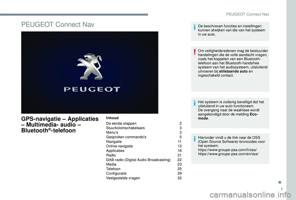 PEUGEOT 2008 2018 Instructieboekje (in Dutch) 1
PEUGEOT Connect Nav
GPS-navigatie – Applicaties
– Multimedia- audio –
Bluetooth
®-telefoon
Inhoud
De eerste stappen
2
St
uurkolomschakelaars
3
M
enu's
3
G
esproken commando PEUGEOT 2008 2018 Instructieboekje (in Dutch) 1
PEUGEOT Connect Nav
GPS-navigatie – Applicaties
– Multimedia- audio –
Bluetooth
®-telefoon
Inhoud
De eerste stappen
2
St
uurkolomschakelaars
3
M
enu's
3
G
esproken commando