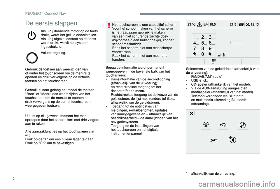 PEUGEOT 2008 2018 Instructieboekje (in Dutch) 2
12:13
18,5 21,5
23 °CDe eerste stappen
Als u bij draaiende motor op de toets
drukt, wordt het geluid onderbroken.
Als u bij afgezet contact op de toets
wordt drukt, wordt het systeem
ingeschakel PEUGEOT 2008 2018 Instructieboekje (in Dutch) 2
12:13
18,5 21,5
23 °CDe eerste stappen
Als u bij draaiende motor op de toets
drukt, wordt het geluid onderbroken.
Als u bij afgezet contact op de toets
wordt drukt, wordt het systeem
ingeschakel