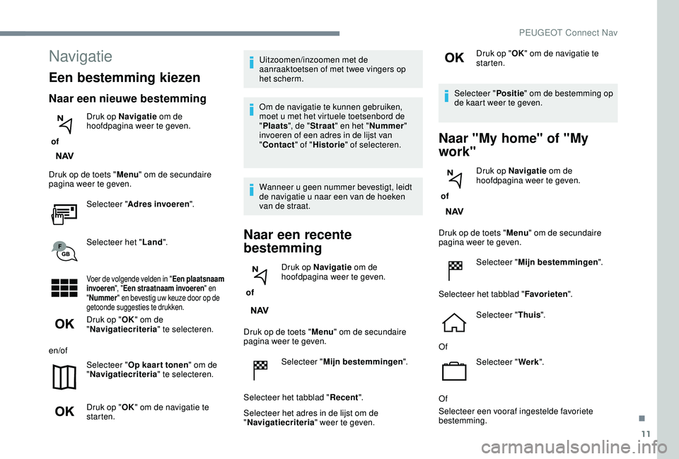 PEUGEOT 2008 2018 Instructieboekje (in Dutch) 11
Navigatie
Een bestemming kiezen
Naar een nieuwe bestemming
of Druk op Navigatie
om de
hoofdpagina weer te geven.
Druk op de toets " Menu" om de secundaire
pagina weer te geven.
Selectee PEUGEOT 2008 2018 Instructieboekje (in Dutch) 11
Navigatie
Een bestemming kiezen
Naar een nieuwe bestemming
of Druk op Navigatie
om de
hoofdpagina weer te geven.
Druk op de toets " Menu" om de secundaire
pagina weer te geven.
Selectee