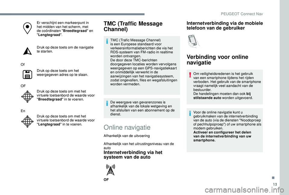PEUGEOT 2008 2018 Instructieboekje (in Dutch) 13
Er verschijnt een markeerpunt in
het midden van het scherm, met
de coördinaten "Breedtegraad" en
" Lengtegraad ".
Druk op deze toets om de navigatie
te starten.
Of Druk op deze PEUGEOT 2008 2018 Instructieboekje (in Dutch) 13
Er verschijnt een markeerpunt in
het midden van het scherm, met
de coördinaten "Breedtegraad" en
" Lengtegraad ".
Druk op deze toets om de navigatie
te starten.
Of Druk op deze