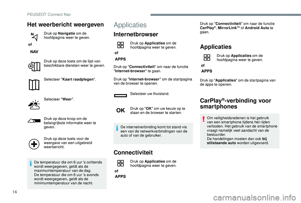 PEUGEOT 2008 2018 Instructieboekje (in Dutch) 16
Het weerbericht weergeven
of Druk op Navigatie
om de
hoofdpagina weer te geven.
Druk op deze toets om de lijst van
beschikbare diensten weer te geven.
Selecteer " Kaart raadplegen ".
Se PEUGEOT 2008 2018 Instructieboekje (in Dutch) 16
Het weerbericht weergeven
of Druk op Navigatie
om de
hoofdpagina weer te geven.
Druk op deze toets om de lijst van
beschikbare diensten weer te geven.
Selecteer " Kaart raadplegen ".
Se