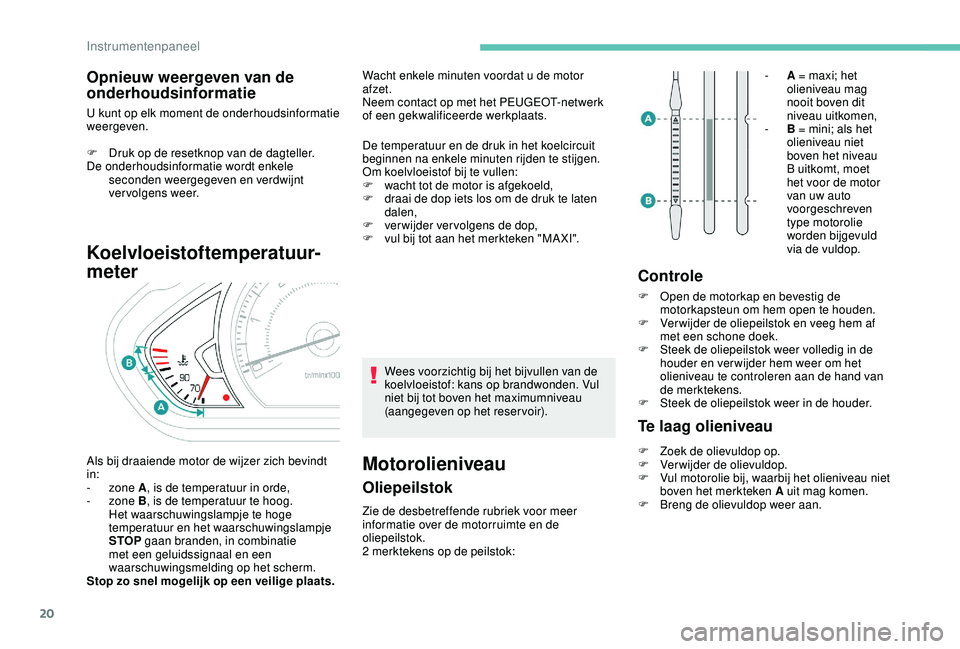 PEUGEOT 2008 2018 Instructieboekje (in Dutch) 20
Opnieuw weergeven van de
onderhoudsinformatie
U kunt op elk moment de onderhoudsinformatie
weergeven.
F
D
ruk op de resetknop van de dagteller.
De onderhoudsinformatie wordt enkele seconden we PEUGEOT 2008 2018 Instructieboekje (in Dutch) 20
Opnieuw weergeven van de
onderhoudsinformatie
U kunt op elk moment de onderhoudsinformatie
weergeven.
F
D
ruk op de resetknop van de dagteller.
De onderhoudsinformatie wordt enkele seconden we