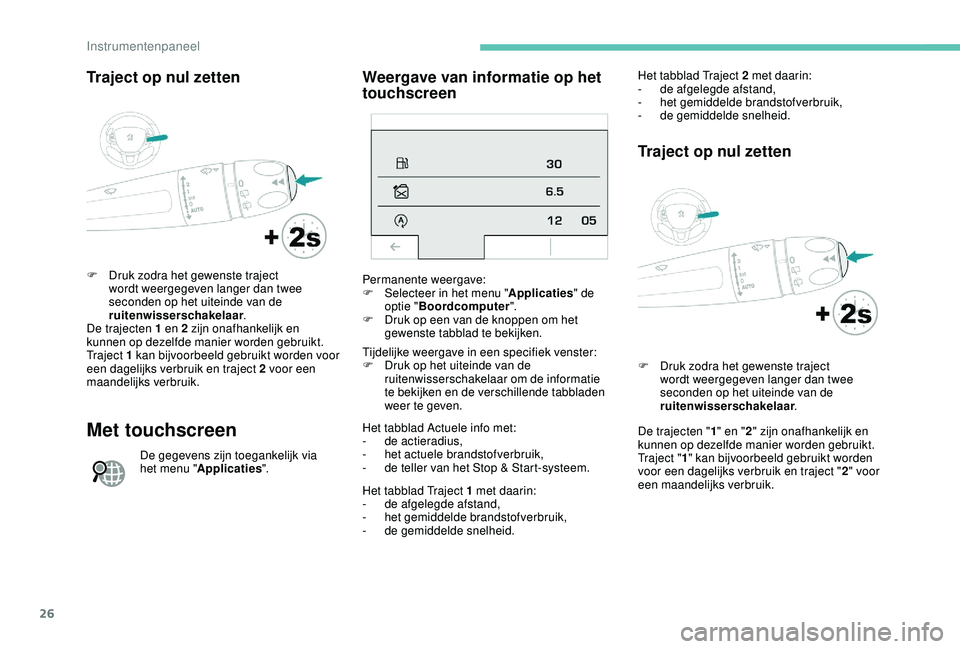 PEUGEOT 2008 2018 Instructieboekje (in Dutch) 26
Traject op nul zetten
F Druk zodra het gewenste traject wordt weergegeven langer dan twee
seconden op het uiteinde van de
ruitenwisserschakelaar .
De trajecten 1 en 2 zijn onafhankelijk en
kunne PEUGEOT 2008 2018 Instructieboekje (in Dutch) 26
Traject op nul zetten
F Druk zodra het gewenste traject wordt weergegeven langer dan twee
seconden op het uiteinde van de
ruitenwisserschakelaar .
De trajecten 1 en 2 zijn onafhankelijk en
kunne