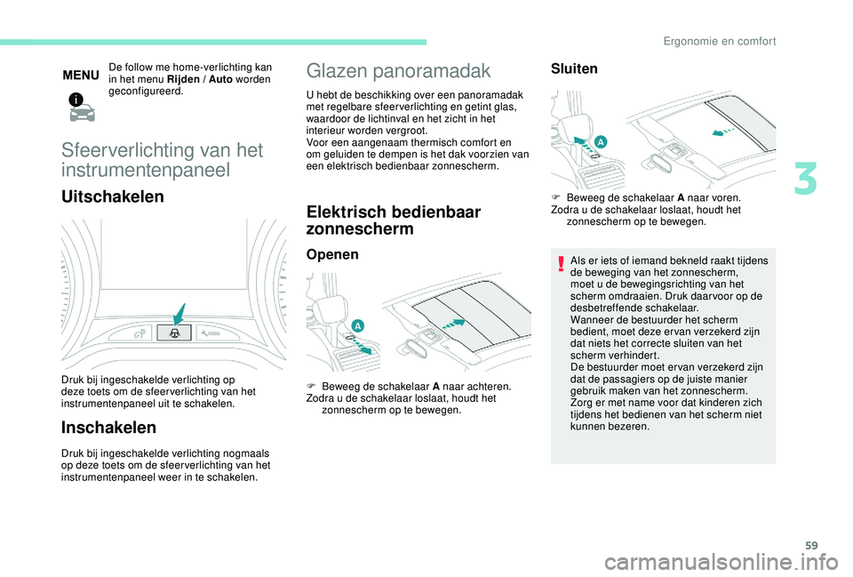 PEUGEOT 2008 2018  Instructieboekje (in Dutch) 59
De follow me home-verlichting kan 
in het menu Rijden / Auto worden 
geconfigureerd.
Sfeerverlichting van het 
instrumentenpaneel
Uitschakelen
Druk bij ingeschakelde verlichting op 
deze toets om d