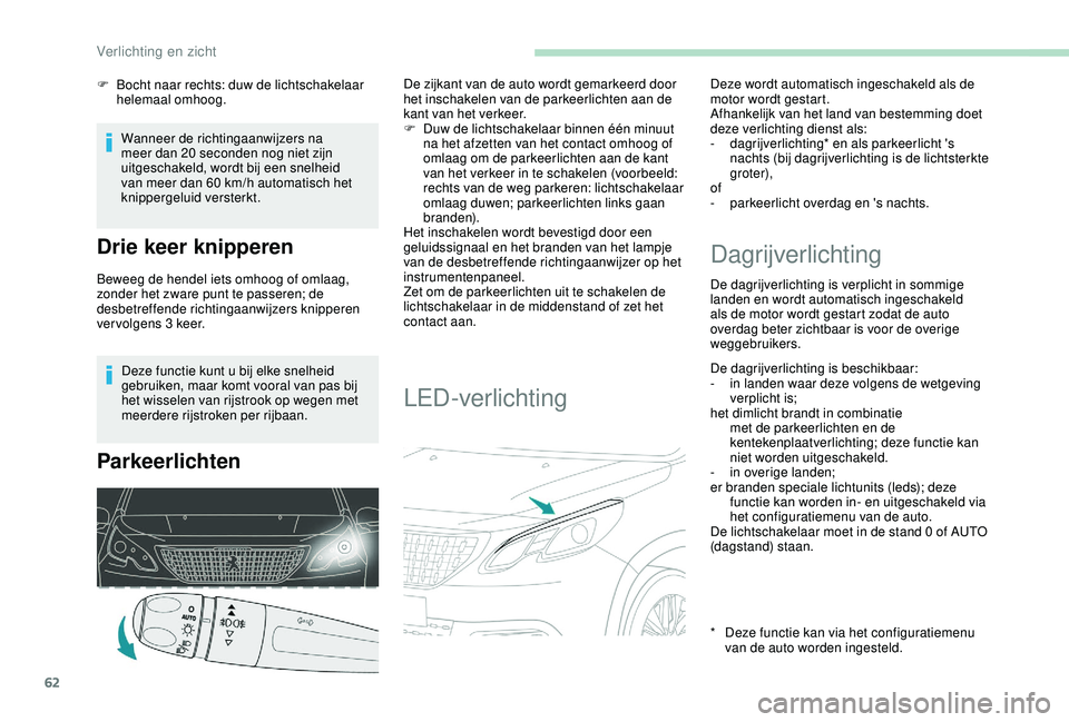 PEUGEOT 2008 2018  Instructieboekje (in Dutch) 62
Deze functie kunt u bij elke snelheid 
gebruiken, maar komt vooral van pas bij 
het wisselen van rijstrook op wegen met 
meerdere rijstroken per rijbaan.
Parkeerlichten
De zijkant van de auto wordt