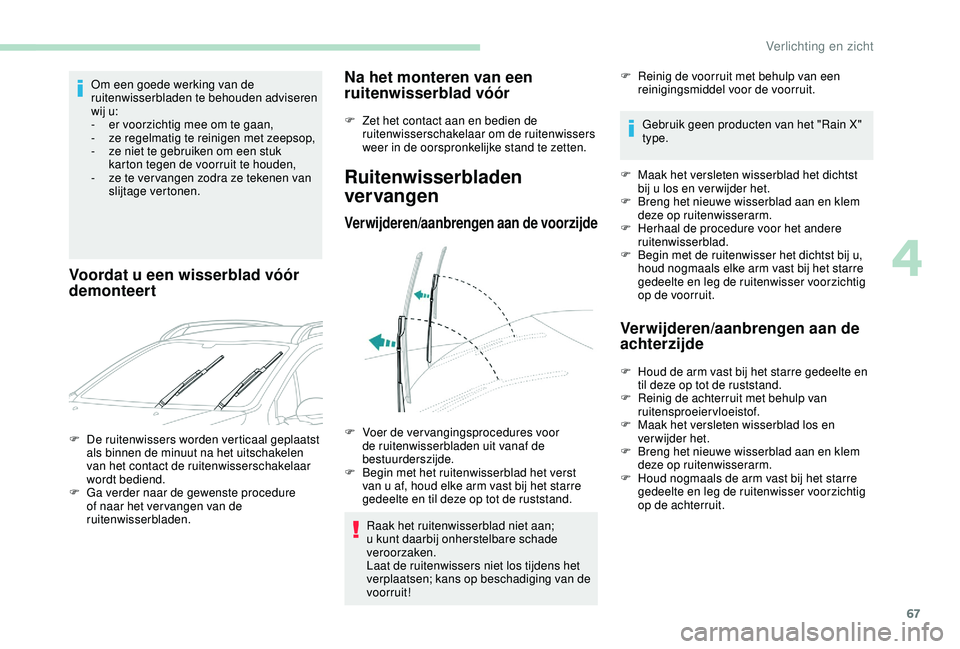 PEUGEOT 2008 2018  Instructieboekje (in Dutch) 67
Om een goede werking van de 
ruitenwisserbladen te behouden adviseren 
wij u:
- 
e
 r voorzichtig mee om te gaan,
-
 
z
 e regelmatig te reinigen met zeepsop,
-
 
z
 e niet te gebruiken om een stuk