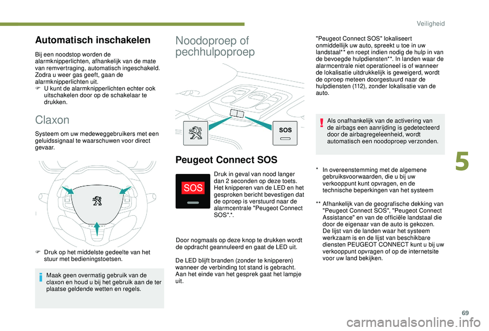PEUGEOT 2008 2018 Instructieboekje (in Dutch) 69
Claxon
Systeem om uw medeweggebruikers met een
geluidssignaal te waarschuwen voor direct
g eva a r.
F
D
ruk op het middelste gedeelte van het
stuur met bedieningstoetsen.
Maak geen overmatig g PEUGEOT 2008 2018 Instructieboekje (in Dutch) 69
Claxon
Systeem om uw medeweggebruikers met een
geluidssignaal te waarschuwen voor direct
g eva a r.
F
D
ruk op het middelste gedeelte van het
stuur met bedieningstoetsen.
Maak geen overmatig g