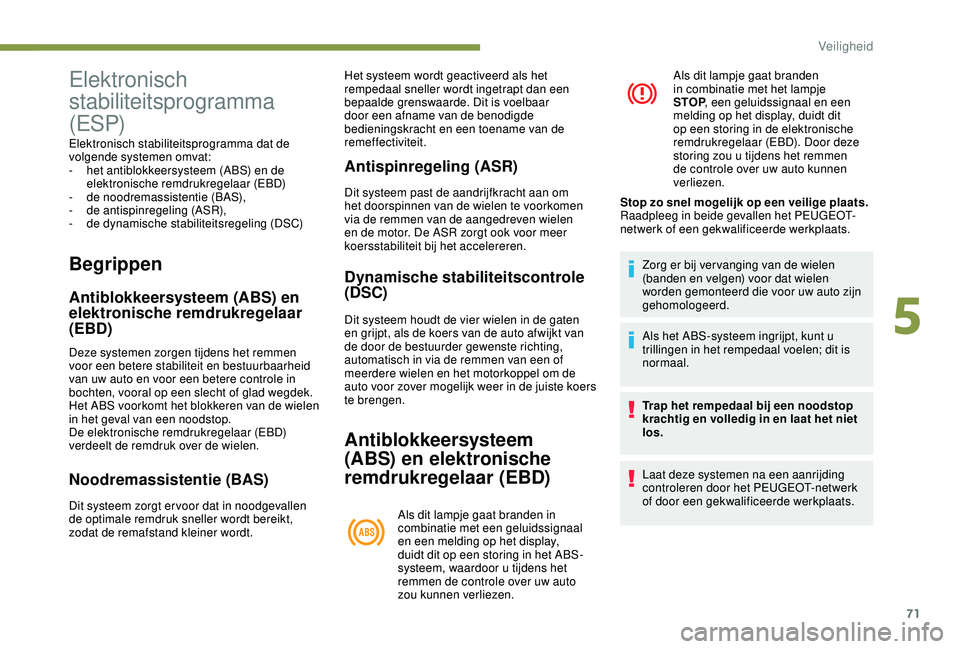 PEUGEOT 2008 2018 Instructieboekje (in Dutch) 71
Begrippen
Antiblokkeersysteem (ABS) en
elektronische remdrukregelaar
(EBD)
Deze systemen zorgen tijdens het remmen
voor een betere stabiliteit en bestuurbaarheid
van uw auto en voor een betere PEUGEOT 2008 2018 Instructieboekje (in Dutch) 71
Begrippen
Antiblokkeersysteem (ABS) en
elektronische remdrukregelaar
(EBD)
Deze systemen zorgen tijdens het remmen
voor een betere stabiliteit en bestuurbaarheid
van uw auto en voor een betere