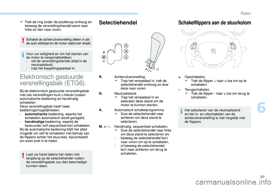 PEUGEOT 2008 2018 Instructieboekje (in Dutch) 97
F Trek de ring onder de pookknop omhoog en beweeg de versnellingshendel eerst naar
links en dan naar voren.
Schakel de achteruitversnelling alleen in als
de auto stilstaat en de motor stationair PEUGEOT 2008 2018 Instructieboekje (in Dutch) 97
F Trek de ring onder de pookknop omhoog en beweeg de versnellingshendel eerst naar
links en dan naar voren.
Schakel de achteruitversnelling alleen in als
de auto stilstaat en de motor stationair
