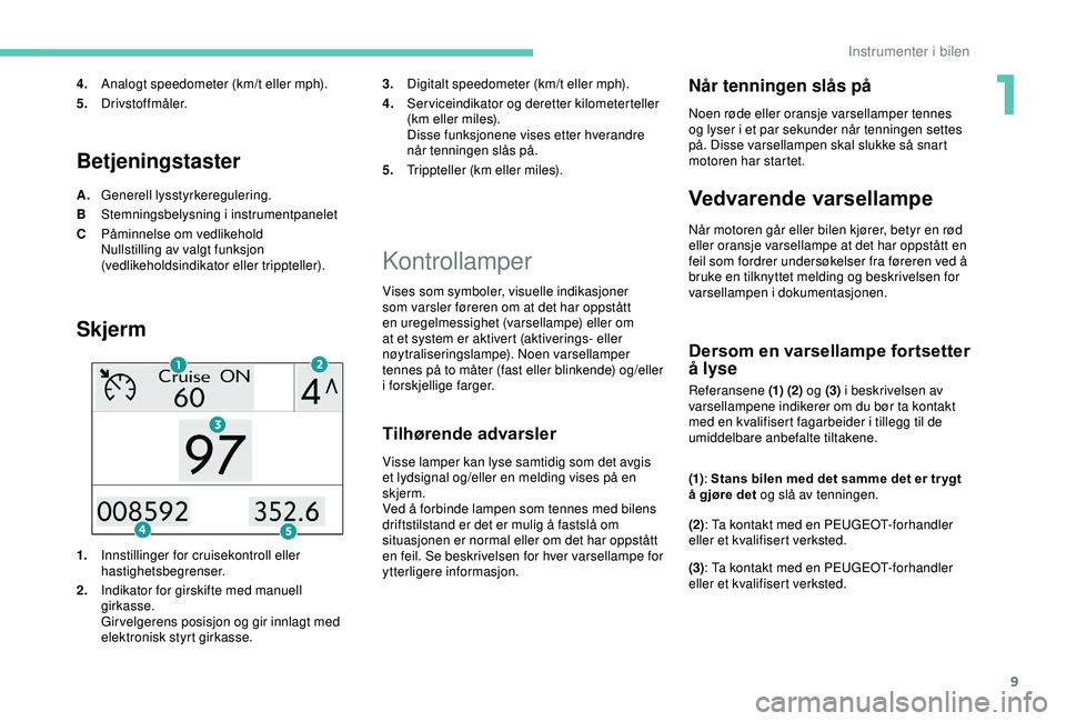 PEUGEOT 2008 2018 Instruksjoner for bruk (in Norwegian) 9
Betjeningstaster
A.Generell lysstyrkeregulering.
B Stemningsbelysning i instrumentpanelet
C Påminnelse om vedlikehold
Nullstilling av valgt funksjon
(vedlikeholdsindikator eller trippteller).
Skje PEUGEOT 2008 2018 Instruksjoner for bruk (in Norwegian) 9
Betjeningstaster
A.Generell lysstyrkeregulering.
B Stemningsbelysning i instrumentpanelet
C Påminnelse om vedlikehold
Nullstilling av valgt funksjon
(vedlikeholdsindikator eller trippteller).
Skje