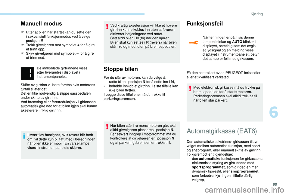 PEUGEOT 2008 2018 Instruksjoner for bruk (in Norwegian) 99
Manuell modus
F Etter at bilen har startet kan du sette den i sekvensiell funksjonmodus ved å velge
posisjon M .
F
T
rekk gir velgeren mot symbolet + for å gire
et trinn opp.
F
S
kyv gir PEUGEOT 2008 2018 Instruksjoner for bruk (in Norwegian) 99
Manuell modus
F Etter at bilen har startet kan du sette den i sekvensiell funksjonmodus ved å velge
posisjon M .
F
T
rekk gir velgeren mot symbolet + for å gire
et trinn opp.
F
S
kyv gir