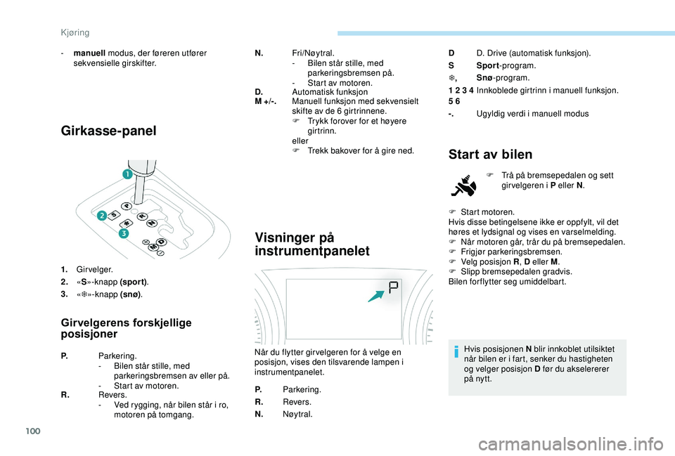 PEUGEOT 2008 2018 Instruksjoner for bruk (in Norwegian) 100
Girkasse-panel
1.Girvelger.
2. «S »-knapp (spor t) .
3. «T »-knapp (snø) .
Girvelgerens forskjellige
posisjoner
N.Fri/Nøy tral.
-
B ilen står stille, med
parkeringsbremsen på.
-
S
ta PEUGEOT 2008 2018 Instruksjoner for bruk (in Norwegian) 100
Girkasse-panel
1.Girvelger.
2. «S »-knapp (spor t) .
3. «T »-knapp (snø) .
Girvelgerens forskjellige
posisjoner
N.Fri/Nøy tral.
-
B ilen står stille, med
parkeringsbremsen på.
-
S
ta