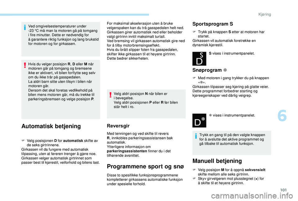 PEUGEOT 2008 2018 Instruksjoner for bruk (in Norwegian) 101
Ved omgivelsestemperaturer under
-23 °C må man la motoren gå på tomgang
i
fire minutter. Dette er nødvendig for
Ã¥
garantere riktig funksjon og lang brukstid
for motoren og for girka PEUGEOT 2008 2018 Instruksjoner for bruk (in Norwegian) 101
Ved omgivelsestemperaturer under
-23 °C må man la motoren gå på tomgang
i
fire minutter. Dette er nødvendig for
Ã¥
garantere riktig funksjon og lang brukstid
for motoren og for girka