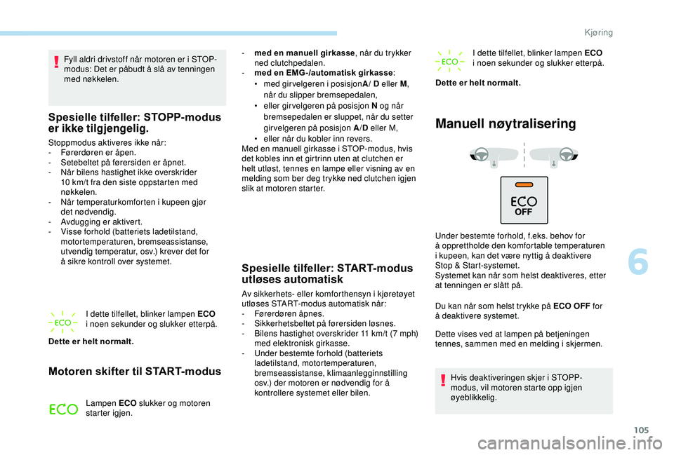 PEUGEOT 2008 2018  Instruksjoner for bruk (in Norwegian) 105
Fyll aldri drivstoff når motoren er i STOP-
modus: Det er påbudt å slå av tenningen 
med nøkkelen.
Spesielle tilfeller: STOPP-modus 
er ikke tilgjengelig.
Stoppmodus aktiveres ikke når:
- F�