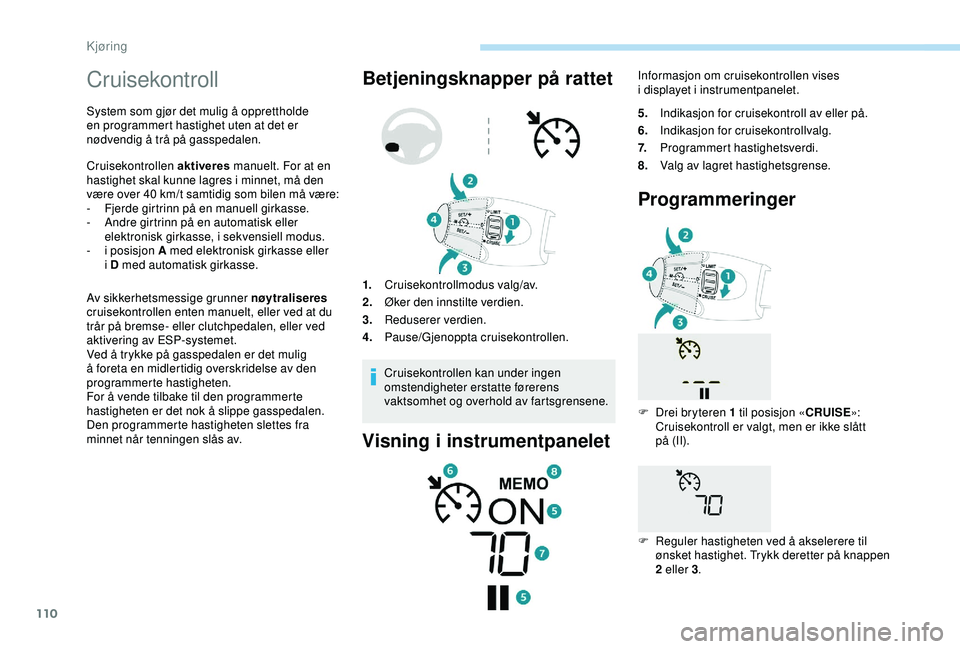 PEUGEOT 2008 2018 Instruksjoner for bruk (in Norwegian) 110
Cruisekontroll
System som gjør det mulig å opprettholde
en programmert hastighet uten at det er
nødvendig å trå på gasspedalen.
Cruisekontrollen aktiveres manuelt. For at en
hastighet ska PEUGEOT 2008 2018 Instruksjoner for bruk (in Norwegian) 110
Cruisekontroll
System som gjør det mulig å opprettholde
en programmert hastighet uten at det er
nødvendig å trå på gasspedalen.
Cruisekontrollen aktiveres manuelt. For at en
hastighet ska