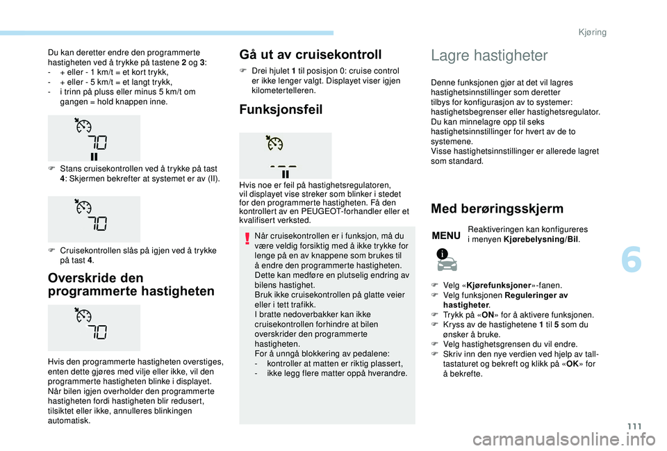 PEUGEOT 2008 2018 Instruksjoner for bruk (in Norwegian) 111
Overskride den
programmerte hastigheten
Hvis den programmerte hastigheten overstiges,
enten dette gjøres med vilje eller ikke, vil den
programmerte hastigheten blinke i displayet.
Når bilen i PEUGEOT 2008 2018 Instruksjoner for bruk (in Norwegian) 111
Overskride den
programmerte hastigheten
Hvis den programmerte hastigheten overstiges,
enten dette gjøres med vilje eller ikke, vil den
programmerte hastigheten blinke i displayet.
Når bilen i