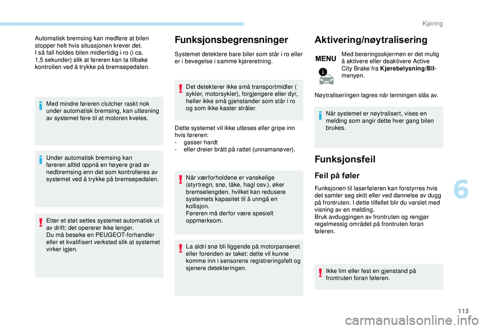 PEUGEOT 2008 2018 Instruksjoner for bruk (in Norwegian) 113
Automatisk bremsing kan medføre at bilen
stopper helt hvis situasjonen krever det.
I så fall holdes bilen midlertidig i ro (i ca.
1,5 sekunder) slik at føreren kan ta tilbake
kontrollen ved PEUGEOT 2008 2018 Instruksjoner for bruk (in Norwegian) 113
Automatisk bremsing kan medføre at bilen
stopper helt hvis situasjonen krever det.
I så fall holdes bilen midlertidig i ro (i ca.
1,5 sekunder) slik at føreren kan ta tilbake
kontrollen ved