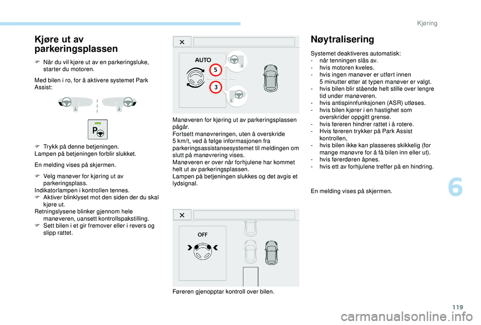 PEUGEOT 2008 2018 Instruksjoner for bruk (in Norwegian) 119
Kjøre ut av
parkeringsplassen
F Når du vil kjøre ut av en parkeringsluke, starter du motoren.
Med bilen i ro, for å aktivere systemet Park
Assist:
F
T
rykk på denne betjeningen.
Lampen p PEUGEOT 2008 2018 Instruksjoner for bruk (in Norwegian) 119
Kjøre ut av
parkeringsplassen
F Når du vil kjøre ut av en parkeringsluke, starter du motoren.
Med bilen i ro, for å aktivere systemet Park
Assist:
F
T
rykk på denne betjeningen.
Lampen p