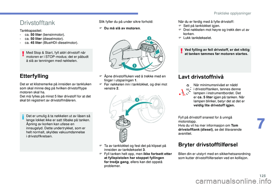 PEUGEOT 2008 2018 Instruksjoner for bruk (in Norwegian) 123
Drivstofftank
Tankkapasitet:
- ca. 50 liter (bensinmotor).
-
ca. 50 liter (dieselmotor).
-
ca. 45 liter (BlueHDI-dieselmotor).
Med Stop & Start, fyll aldri drivstoff når
motoren er i STO PEUGEOT 2008 2018 Instruksjoner for bruk (in Norwegian) 123
Drivstofftank
Tankkapasitet:
- ca. 50 liter (bensinmotor).
-
ca. 50 liter (dieselmotor).
-
ca. 45 liter (BlueHDI-dieselmotor).
Med Stop & Start, fyll aldri drivstoff når
motoren er i STO