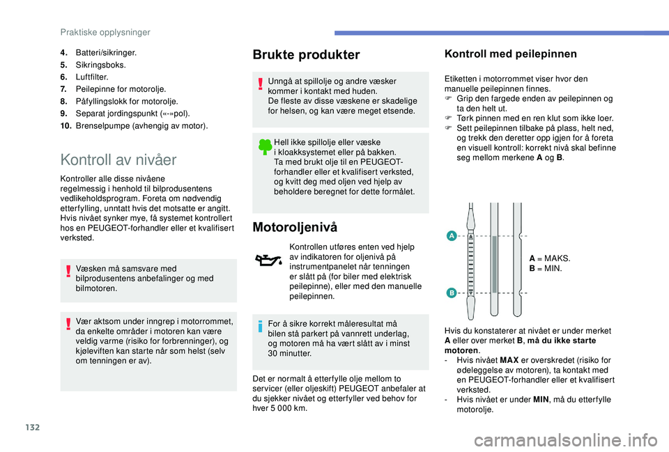 PEUGEOT 2008 2018 Instruksjoner for bruk (in Norwegian) 132
4.Batteri/sikringer.
5. Sikringsboks.
6. Luftfilter.
7. Peilepinne for motorolje.
8. Påfyllingslokk for motorolje.
9. Separat jordingspunkt («-»pol).
10. Brenselpumpe (avhengig av motor).
Kontr PEUGEOT 2008 2018 Instruksjoner for bruk (in Norwegian) 132
4.Batteri/sikringer.
5. Sikringsboks.
6. Luftfilter.
7. Peilepinne for motorolje.
8. Påfyllingslokk for motorolje.
9. Separat jordingspunkt («-»pol).
10. Brenselpumpe (avhengig av motor).
Kontr