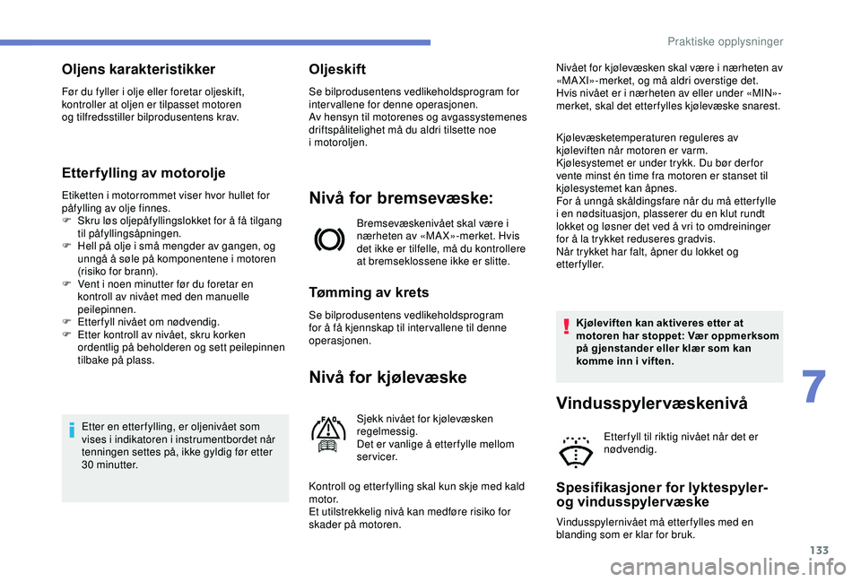 PEUGEOT 2008 2018 Instruksjoner for bruk (in Norwegian) 133
Oljens karakteristikker
Før du fyller i olje eller foretar oljeskift,
kontroller at oljen er tilpasset motoren
og
tilfredsstiller bilprodusentens krav.
Etterfylling av motorolje
Etiketten i m PEUGEOT 2008 2018 Instruksjoner for bruk (in Norwegian) 133
Oljens karakteristikker
Før du fyller i olje eller foretar oljeskift,
kontroller at oljen er tilpasset motoren
og
tilfredsstiller bilprodusentens krav.
Etterfylling av motorolje
Etiketten i m