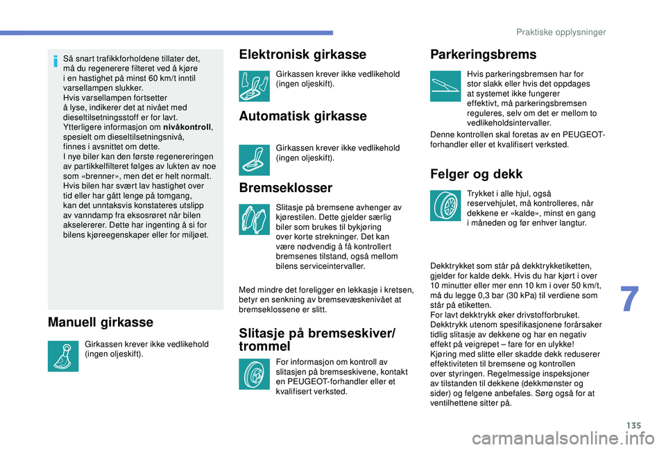 PEUGEOT 2008 2018 Instruksjoner for bruk (in Norwegian) 135
Så snart trafikkforholdene tillater det,
må du regenerere filteret ved å kjøre
i en hastighet på minst 60 km/t inntil
varsellampen slukker.
Hvis varsellampen fortsetter
å lyse, indikere PEUGEOT 2008 2018 Instruksjoner for bruk (in Norwegian) 135
Så snart trafikkforholdene tillater det,
må du regenerere filteret ved å kjøre
i en hastighet på minst 60 km/t inntil
varsellampen slukker.
Hvis varsellampen fortsetter
å lyse, indikere