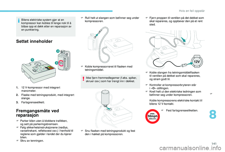 PEUGEOT 2008 2018 Instruksjoner for bruk (in Norwegian) 141
Bilens elektriske system gjør at en
kompressor kan kobles til lenge nok til å
blåse opp et dekk etter en reparasjon av
en punktering.
Settet inneholder
1.12 V-kompressor med integrert
manom PEUGEOT 2008 2018 Instruksjoner for bruk (in Norwegian) 141
Bilens elektriske system gjør at en
kompressor kan kobles til lenge nok til å
blåse opp et dekk etter en reparasjon av
en punktering.
Settet inneholder
1.12 V-kompressor med integrert
manom