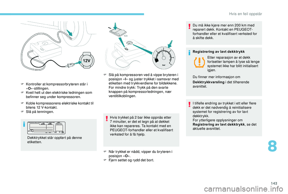 PEUGEOT 2008 2018 Instruksjoner for bruk (in Norwegian) 143
F Kontroller at kompressorbryteren står i «O »-stillingen.
F
K
veil helt ut den elektriske ledningen som
befinner seg under kompressoren.
Hvis trykket på 2 bar ikke oppnås etter
7 minut PEUGEOT 2008 2018 Instruksjoner for bruk (in Norwegian) 143
F Kontroller at kompressorbryteren står i «O »-stillingen.
F
K
veil helt ut den elektriske ledningen som
befinner seg under kompressoren.
Hvis trykket på 2 bar ikke oppnås etter
7 minut