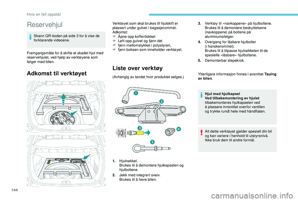 PEUGEOT 2008 2018 Instruksjoner for bruk (in Norwegian) 144
Reservehjul
Skann QR-koden på side 3 for å vise de
forklarende videoene.
Fremgangsmåte for å skifte et skadet hjul med
reser vehjulet, ved hjelp av verktøyene som
følger med bilen.
Adkoms PEUGEOT 2008 2018 Instruksjoner for bruk (in Norwegian) 144
Reservehjul
Skann QR-koden på side 3 for å vise de
forklarende videoene.
Fremgangsmåte for å skifte et skadet hjul med
reser vehjulet, ved hjelp av verktøyene som
følger med bilen.
Adkoms