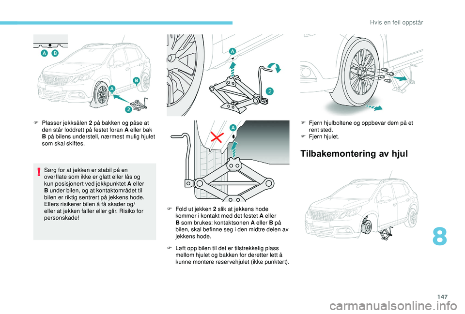 PEUGEOT 2008 2018 Instruksjoner for bruk (in Norwegian) 147
F Plasser jekksålen 2 på bakken og påse at den står loddrett på festet foran A eller bak
B på bilens understell, nærmest mulig hjulet
som skal skiftes.
Sørg for at jekken er stabil på e PEUGEOT 2008 2018 Instruksjoner for bruk (in Norwegian) 147
F Plasser jekksålen 2 på bakken og påse at den står loddrett på festet foran A eller bak
B på bilens understell, nærmest mulig hjulet
som skal skiftes.
Sørg for at jekken er stabil på e