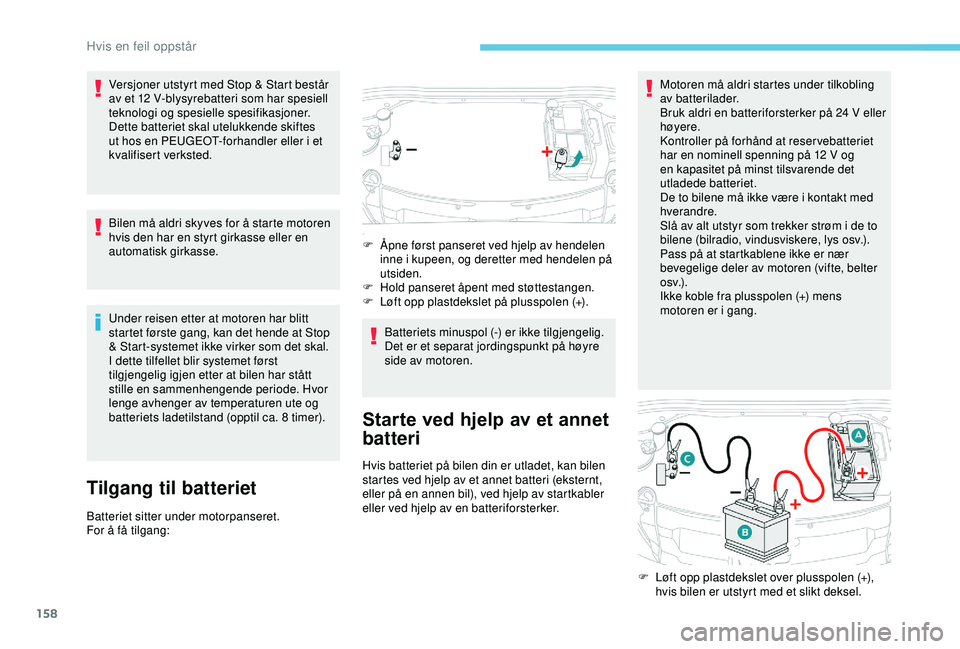 PEUGEOT 2008 2018  Instruksjoner for bruk (in Norwegian) 158
Versjoner utstyrt med Stop & Start består 
av et 12 V-blysyrebatteri som har spesiell 
teknologi og spesielle spesifikasjoner.
Dette batteriet skal utelukkende skiftes 
ut hos en PEUGEOT-forhandl