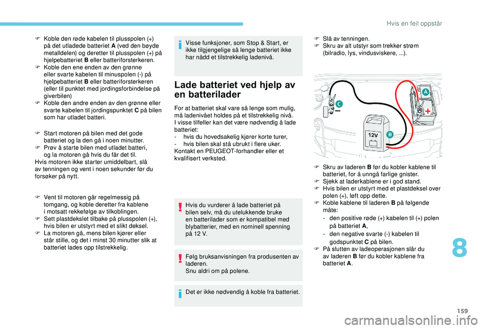 PEUGEOT 2008 2018  Instruksjoner for bruk (in Norwegian) 159
F Start motoren på bilen med det gode batteriet og la den gå i noen minutter.
F
 
P
 røv å starte bilen med utladet batteri,  
og la motoren gå hvis du får det til.
Hvis motoren ikke starter