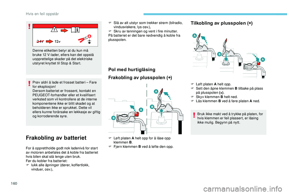 PEUGEOT 2008 2018  Instruksjoner for bruk (in Norwegian) 160
Prøv aldri å lade et frosset batteri – Fare 
for eksplosjon!
Dersom batteriet er frossent, kontakt en 
PEUGEOT-forhandler eller et kvalifisert 
verksted som vil kontrollere at de interne 
komp