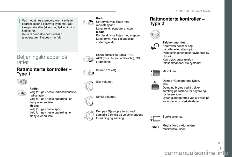 PEUGEOT 2008 2018  Instruksjoner for bruk (in Norwegian) 3
Ved meget høye temperaturer, kan lyden 
begrenses for å beskytte systemet. Det 
kan gå i standby (skjerm og lyd av) i minst 
5 minutter.
Retur til normal finnes sted når 
temperaturen i kupeen h