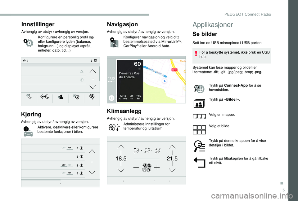 PEUGEOT 2008 2018  Instruksjoner for bruk (in Norwegian) 5
21,518,5
Innstillinger
Avhengig av utstyr / avhengig av versjon.Konfigurere en personlig profil og/
eller konfigurere lyden (balanse, 
bakgrunn;...) og displayet (språk, 
enheter, dato, tid,...)
Kj