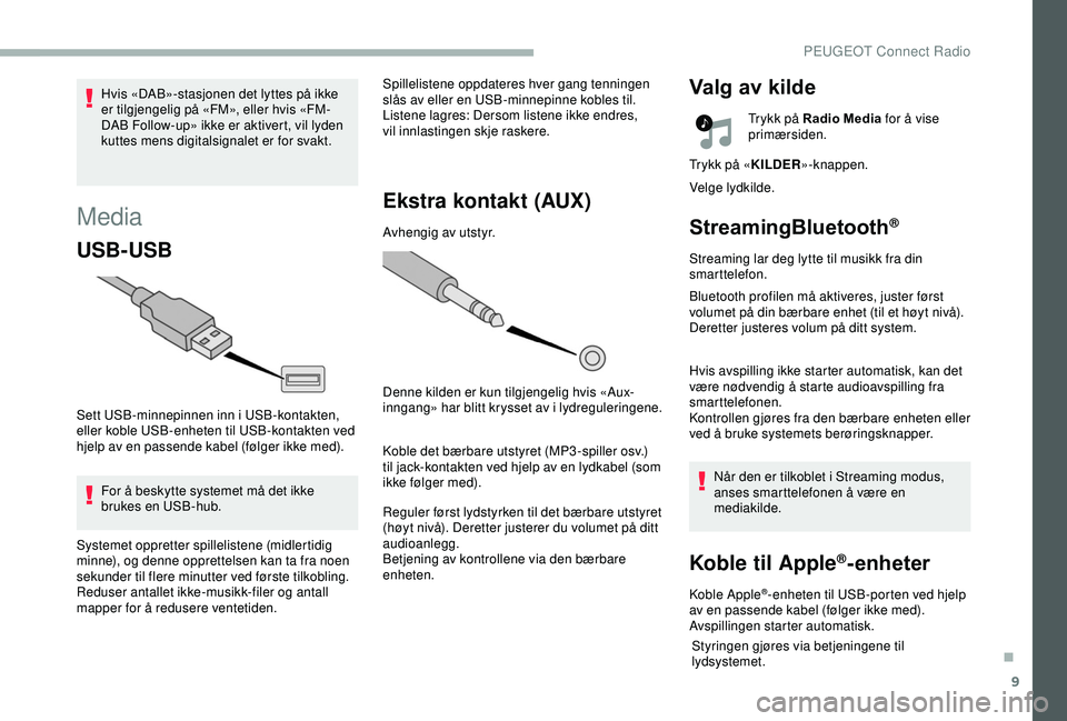 PEUGEOT 2008 2018  Instruksjoner for bruk (in Norwegian) 9
Media
USB-USB
Sett USB-minnepinnen inn i USB-kontakten, 
eller koble USB-enheten til USB-kontakten ved 
hjelp av en passende kabel (følger ikke med).For å beskytte systemet må det ikke 
brukes en