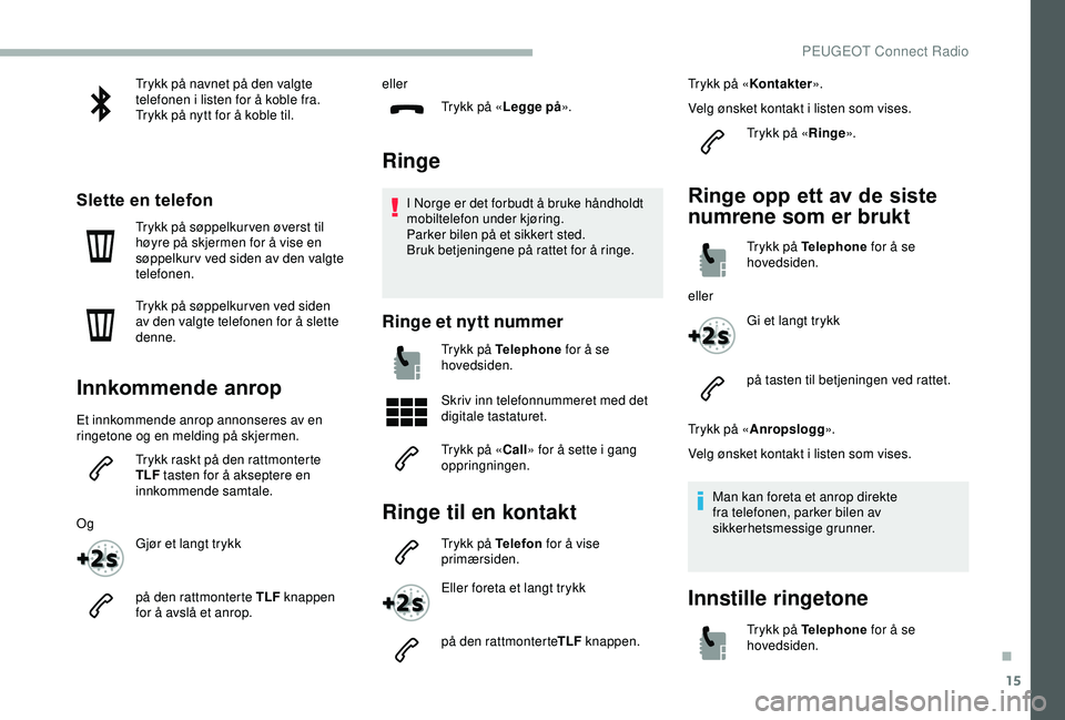 PEUGEOT 2008 2018  Instruksjoner for bruk (in Norwegian) 15
Trykk på navnet på den valgte 
telefonen i listen for å koble fra.
Trykk på nytt for å koble til.
Slette en telefon
Trykk på søppelkur ven øverst til 
høyre på skjermen for å vise en 
s