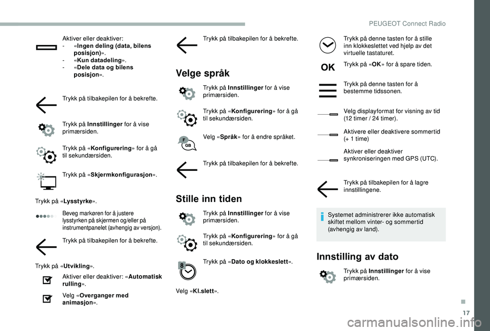 PEUGEOT 2008 2018  Instruksjoner for bruk (in Norwegian) 17
Aktiver eller deaktiver:
-  «Ingen deling (data, bilens 
posisjon) ».
-
  «Kun datadeling ».
-
  «Dele data og bilens 
posisjon ».
Trykk på tilbakepilen for å bekrefte.
Trykk på Innstillin