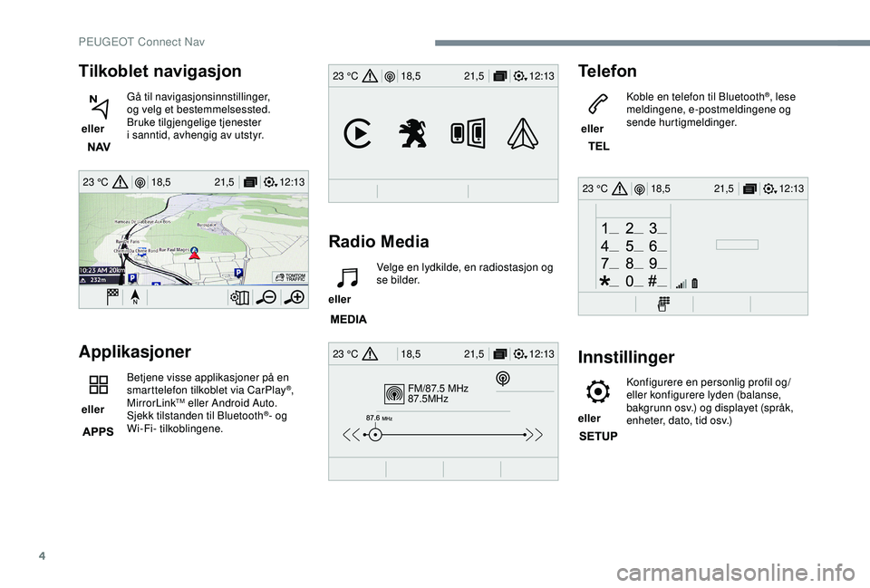 PEUGEOT 2008 2018  Instruksjoner for bruk (in Norwegian) 4
12:13
18,5 21,5
23 °C
FM/87.5 MHz
87.5MHz
12:13
18,5 21,5
23 °C
12:13
18,5 21,5
23 °C
12:13
18,5 21,5
23 °C
Tilkoblet navigasjon
 eller  Gå til navigasjonsinnstillinger, 
og
 

velg et bestemme
