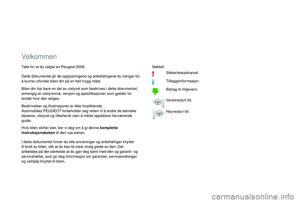 PEUGEOT 2008 2018  Instruksjoner for bruk (in Norwegian) Velkommen
Beskrivelser og illustrasjoner er ikke forpliktende.
Automobiles PEUGEOT forbeholder seg retten til å endre de tekniske 
dataene, utstyret og tilbehøret uten å måtte oppdatere her væren
