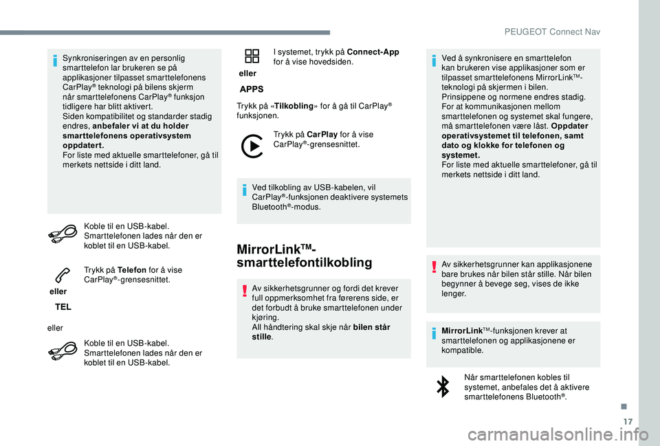 PEUGEOT 2008 2018  Instruksjoner for bruk (in Norwegian) 17
Synkroniseringen av en personlig 
smarttelefon lar brukeren se på 
applikasjoner tilpasset smarttelefonens 
CarPlay
® teknologi på bilens skjerm 
når
 smarttelefonens CarPlay® funksjon 
tidlig