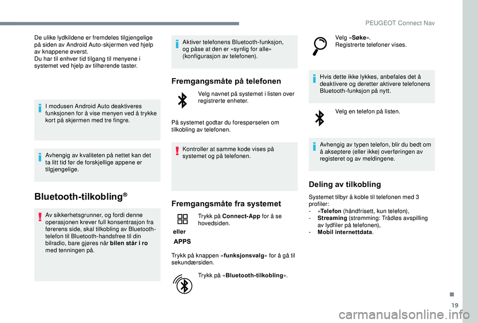 PEUGEOT 2008 2018  Instruksjoner for bruk (in Norwegian) 19
De ulike lydkildene er fremdeles tilgjengelige 
på siden av Android Auto-skjermen ved hjelp 
av knappene øverst.
Du har til enhver tid tilgang til menyene i 
systemet ved hjelp av tilhørende tas