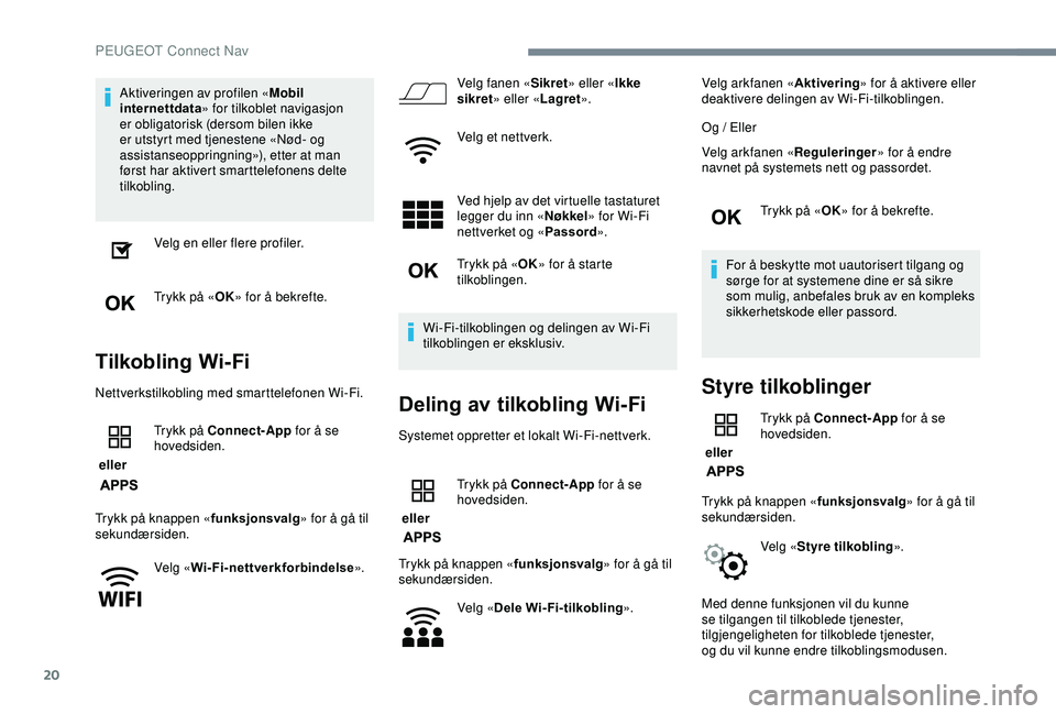 PEUGEOT 2008 2018  Instruksjoner for bruk (in Norwegian) 20
Aktiveringen av profilen «Mobil 
internettdata » for tilkoblet navigasjon 
er obligatorisk (dersom bilen ikke 
er utstyrt med tjenestene «Nød- og 
assistanseoppringning»), etter at man 
først