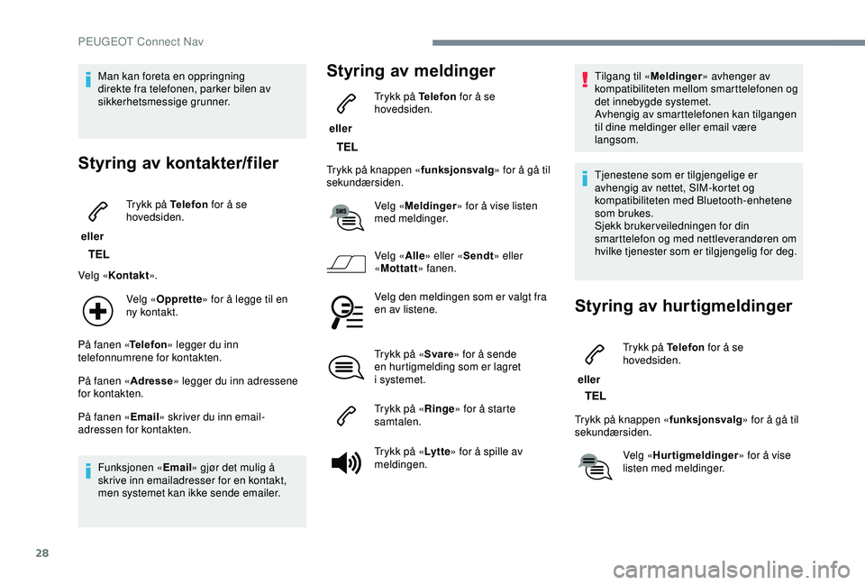 PEUGEOT 2008 2018  Instruksjoner for bruk (in Norwegian) 28
Man kan foreta en oppringning 
direkte fra telefonen, parker bilen av 
sikkerhetsmessige grunner.
Styring av kontakter/filer
 eller Trykk på Telefon
 for å se 
hovedsiden.
Velg « Kontakt ».
Vel