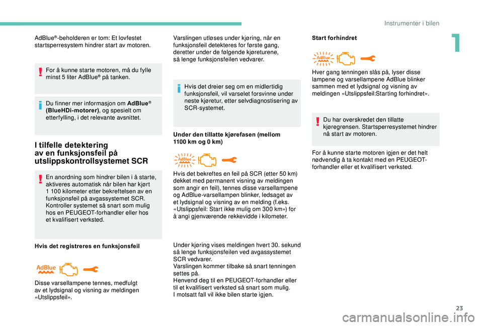 PEUGEOT 2008 2018 Instruksjoner for bruk (in Norwegian) 23
AdBlue®-beholderen er tom: Et lovfestet
startsperresystem hindrer start av motoren.
For å kunne starte motoren, må du fylle
minst 5 liter AdBlue
® på tanken.
Du finner mer informasjon om AdB PEUGEOT 2008 2018 Instruksjoner for bruk (in Norwegian) 23
AdBlue®-beholderen er tom: Et lovfestet
startsperresystem hindrer start av motoren.
For å kunne starte motoren, må du fylle
minst 5 liter AdBlue
® på tanken.
Du finner mer informasjon om AdB