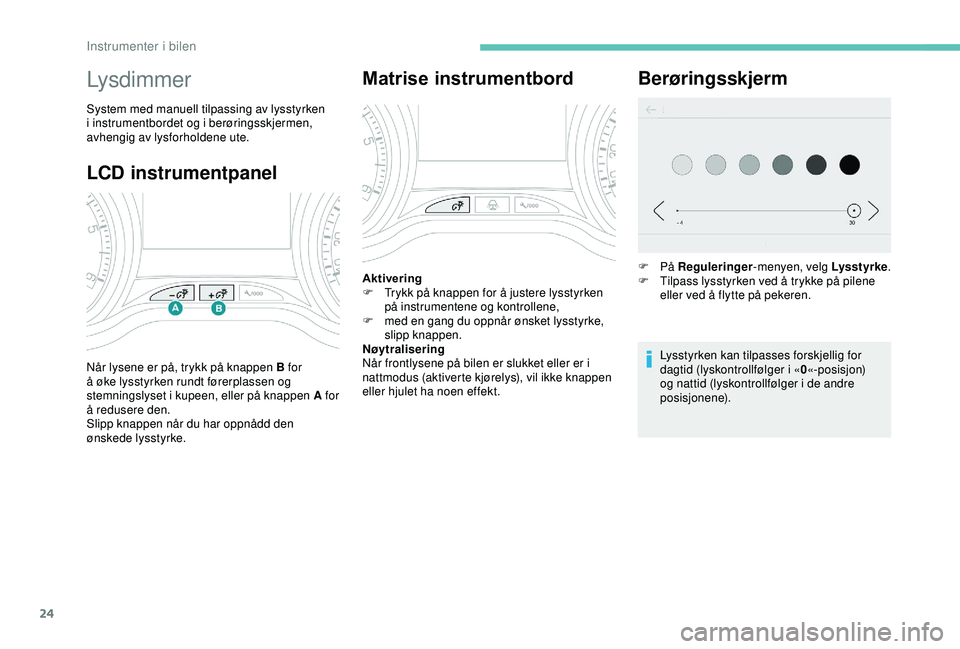 PEUGEOT 2008 2018 Instruksjoner for bruk (in Norwegian) 24
LCD instrumentpanel
Lysdimmer
System med manuell tilpassing av lysstyrken
i instrumentbordet og i berøringsskjermen,
avhengig av lysforholdene ute.
Når lysene er på, trykk på knappen B for
à PEUGEOT 2008 2018 Instruksjoner for bruk (in Norwegian) 24
LCD instrumentpanel
Lysdimmer
System med manuell tilpassing av lysstyrken
i instrumentbordet og i berøringsskjermen,
avhengig av lysforholdene ute.
Når lysene er på, trykk på knappen B for
Ã