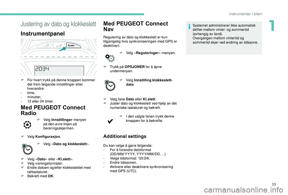 PEUGEOT 2008 2018  Instruksjoner for bruk (in Norwegian) 33
Justering av dato og klokkeslett
Instrumentpanel
F For hvert trykk på denne knappen kommer det frem følgende innstillinger etter 
hverandre:
-
  time,
-
 

minutter,
-
 
1
 2 eller 24 timer.
Med 