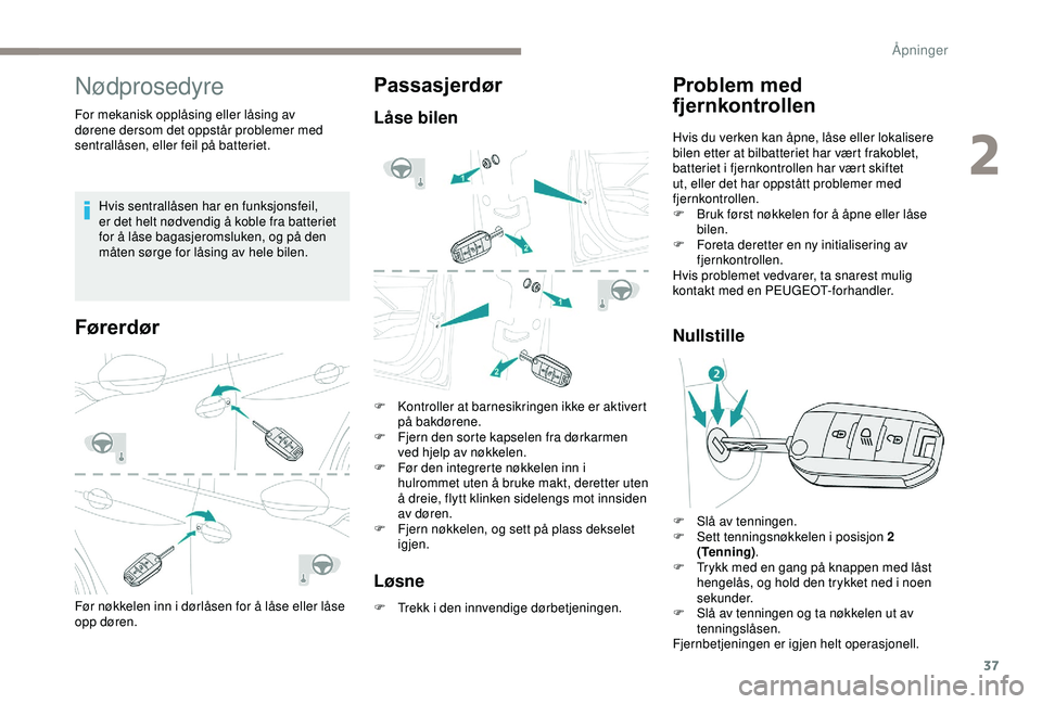 PEUGEOT 2008 2018  Instruksjoner for bruk (in Norwegian) 37
Nødprosedyre
For mekanisk opplåsing eller låsing av 
dørene dersom det oppstår problemer med 
sentrallåsen, eller feil på batteriet.Hvis sentrallåsen har en funksjonsfeil, 
er
  det helt n